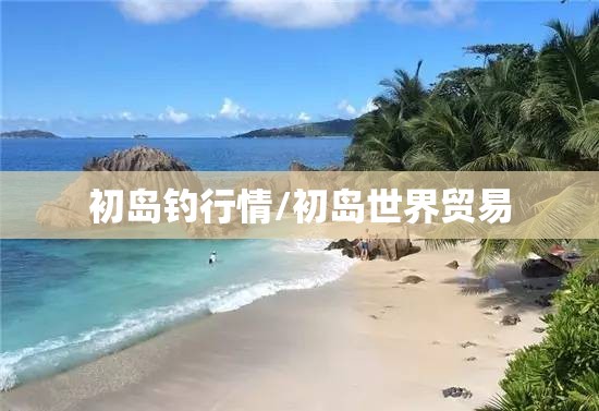 初岛钓行情/初岛世界贸易