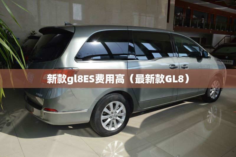 新款gl8ES费用高（最新款GL8）