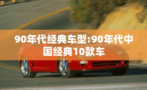 90年代经典车型:90年代中国经典10款车