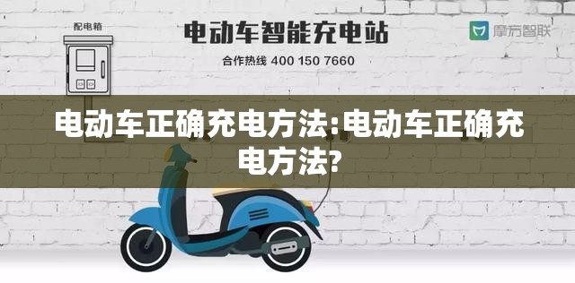电动车正确充电方法:电动车正确充电方法?