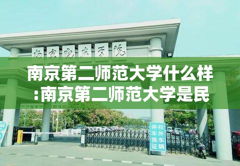 南京第二师范大学什么样:南京第二师范大学是民办还是公办
