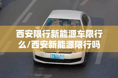 西安限行新能源车限行么/西安新能源限行吗 西安限行新能源车限行么/西安新能源限行吗