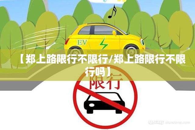 【郑上路限行不限行/郑上路限行不限行吗】 【郑上路限行不限行/郑上路限行不限行吗】