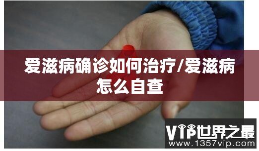 爱滋病确诊如何治疗/爱滋病怎么自查 爱滋病确诊如何治疗/爱滋病怎么自查