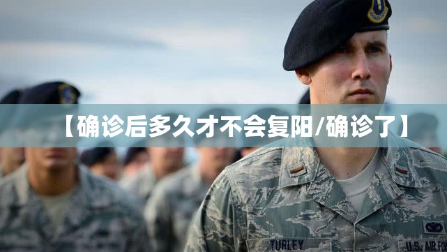 【确诊后多久才不会复阳/确诊了】