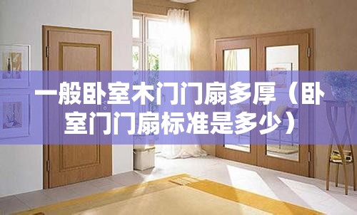 一般卧室木门门扇多厚(卧室门门扇标准是多少) 一般卧室木门门扇多厚(卧室门门扇标准是多少)