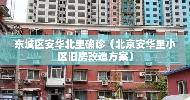 东城区安华北里确诊(北京安华里小区旧房改造方案) 东城区安华北里确诊(北京安华里小区旧房改造方案)