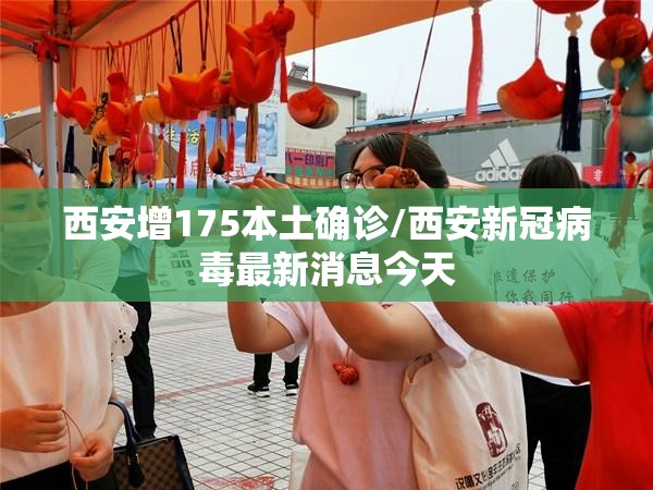 西安增175本土确诊/西安新冠病毒最新消息今天