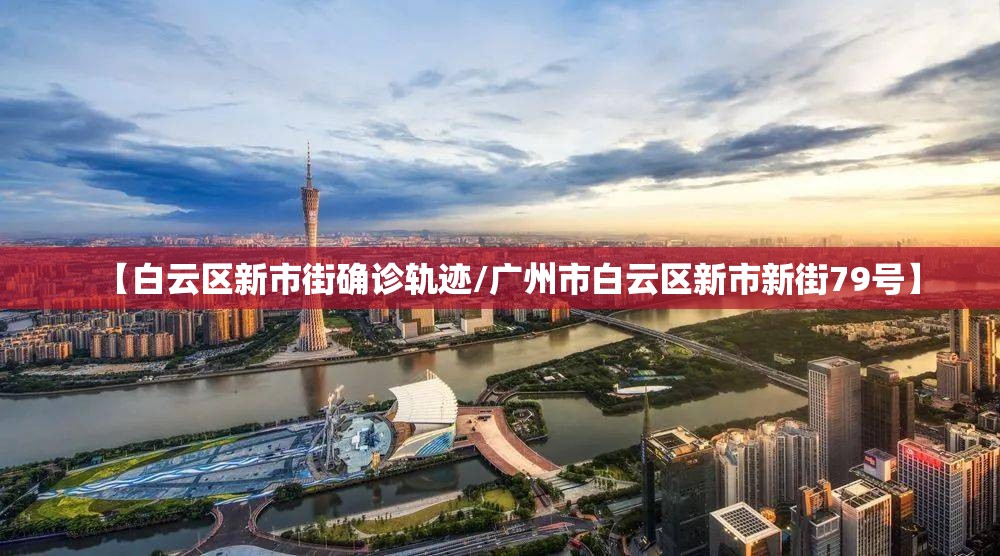 【白云区新市街确诊轨迹/广州市白云区新市新街79号】