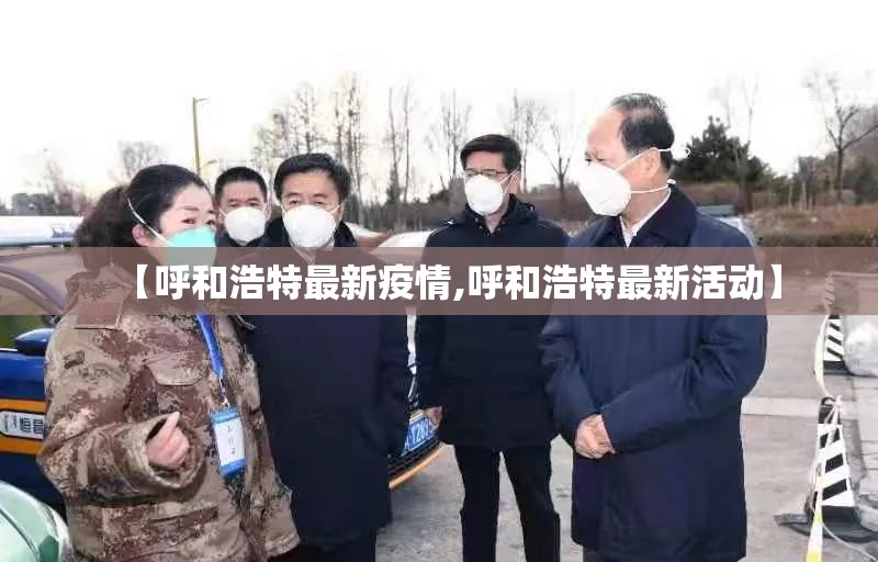 【呼和浩特最新疫情,呼和浩特最新活动】 【呼和浩特最新疫情,呼和浩特最新活动】