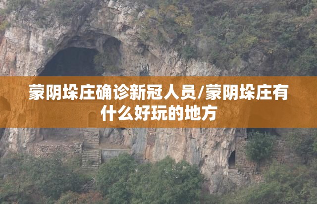 蒙阴垛庄确诊新冠人员/蒙阴垛庄有什么好玩的地方