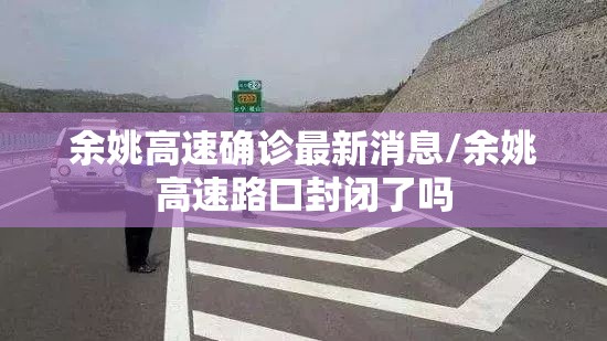 余姚高速确诊最新消息/余姚高速路口封闭了吗