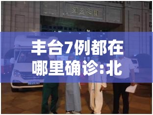 丰台7例都在哪里确诊:北京丰台官方发布