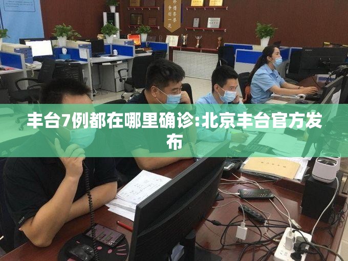 丰台7例都在哪里确诊:北京丰台官方发布