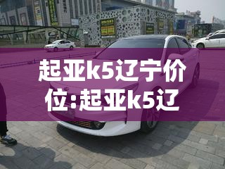 起亚k5辽宁价位:起亚k5辽宁价位怎么样