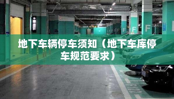 地下车辆停车须知(地下车库停车规范要求) 地下车辆停车须知(地下车库停车规范要求)