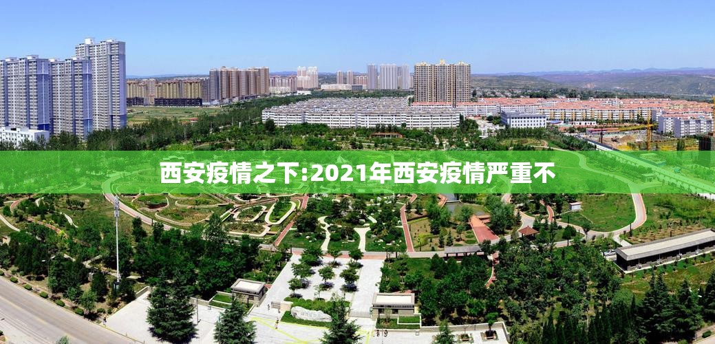 西安疫情之下:2021年西安疫情严重不