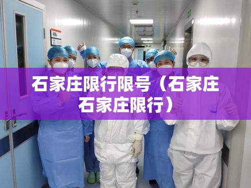 石家庄限行限号(石家庄石家庄限行) 石家庄限行限号(石家庄石家庄限行)