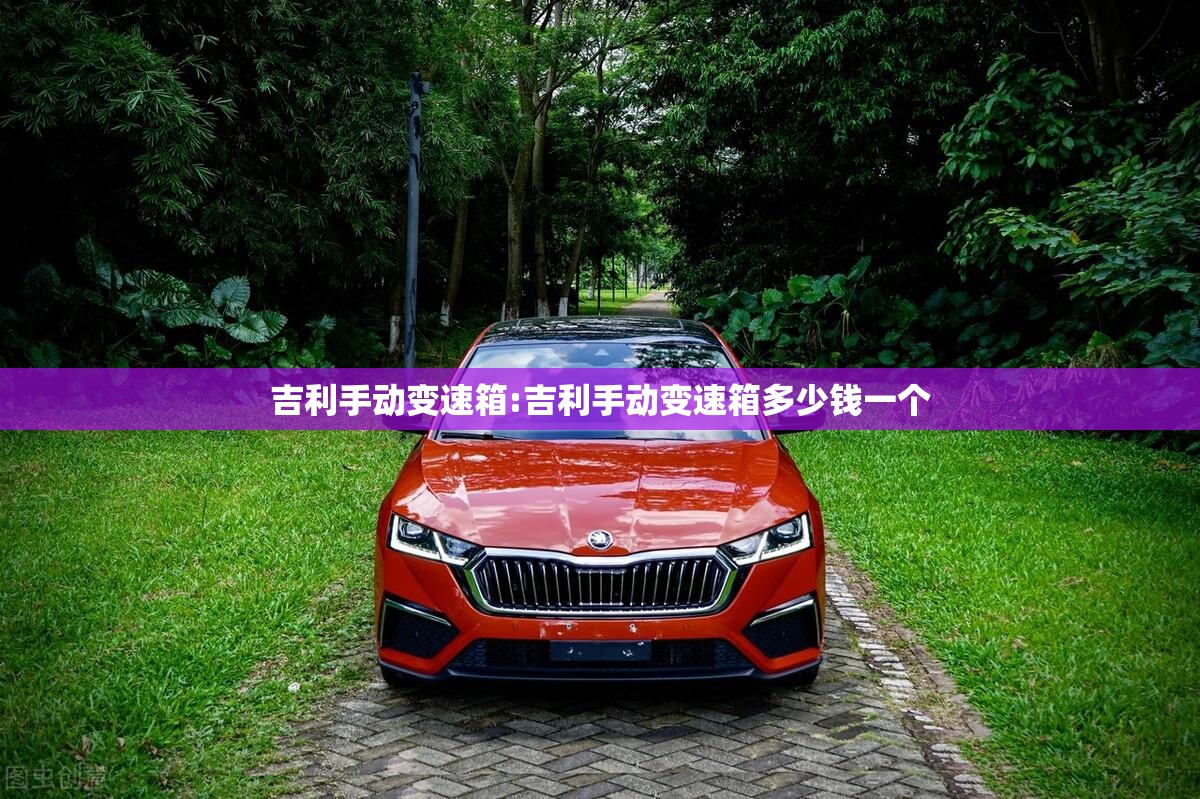 吉利手动变速箱:吉利手动变速箱多少钱一个