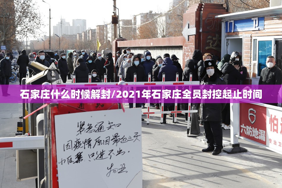 石家庄什么时候解封/2021年石家庄全员封控起止时间