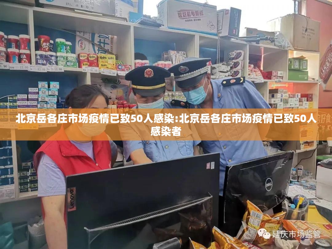 北京岳各庄市场疫情已致50人感染:北京岳各庄市场疫情已致50人感染者 北京岳各庄市场疫情已致50人感染:北京岳各庄市场疫情已致50人感染者