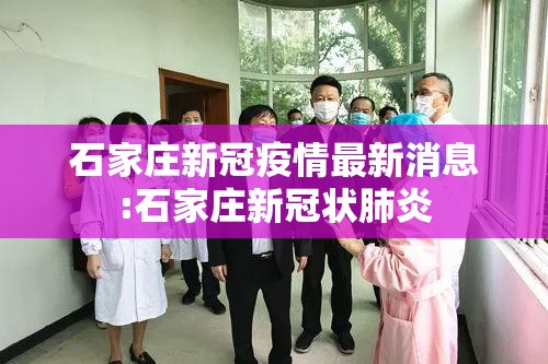 石家庄新冠疫情最新消息:石家庄新冠状肺炎