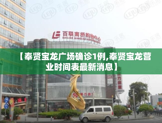 【奉贤宝龙广场确诊1例,奉贤宝龙营业时间表最新消息】 【奉贤宝龙广场确诊1例,奉贤宝龙营业时间表最新消息】