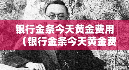 银行金条今天黄金费用（银行金条今天黄金费用10克）