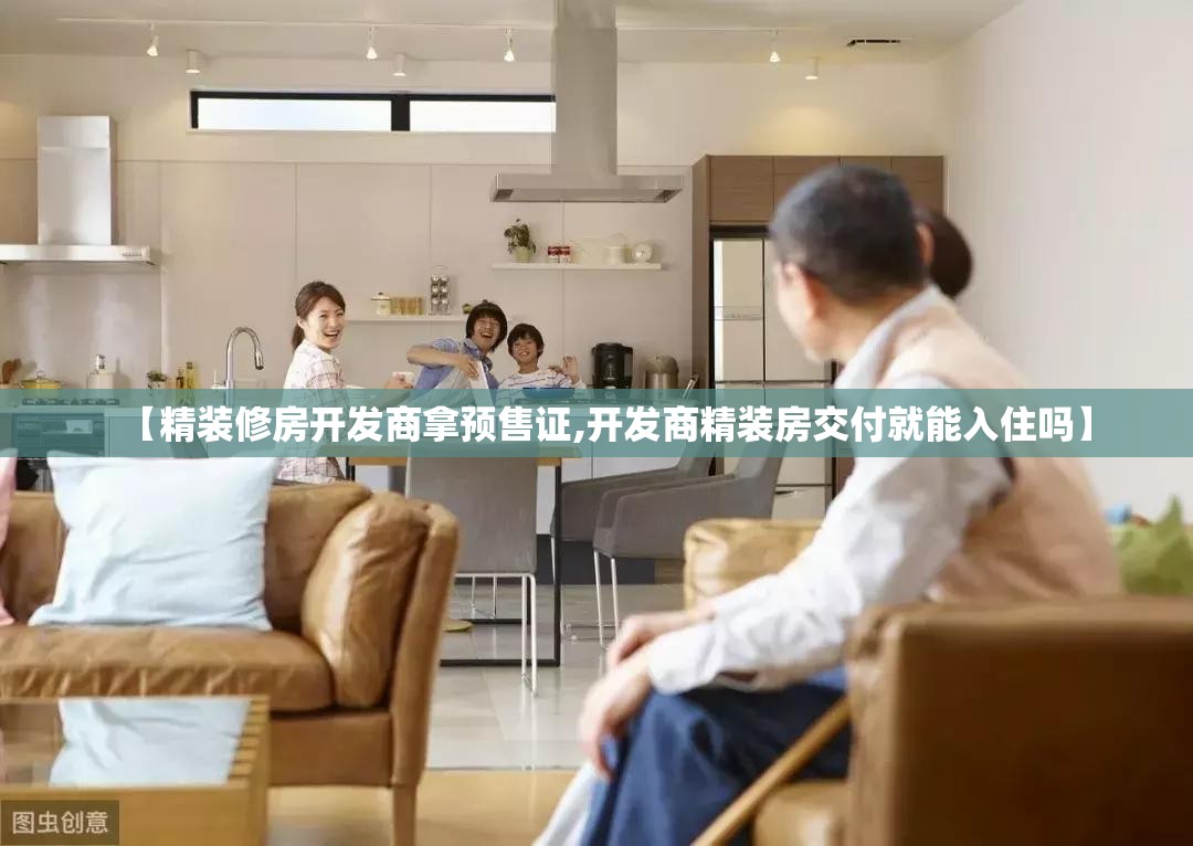 【精装修房开发商拿预售证,开发商精装房交付就能入住吗】 【精装修房开发商拿预售证,开发商精装房交付就能入住吗】