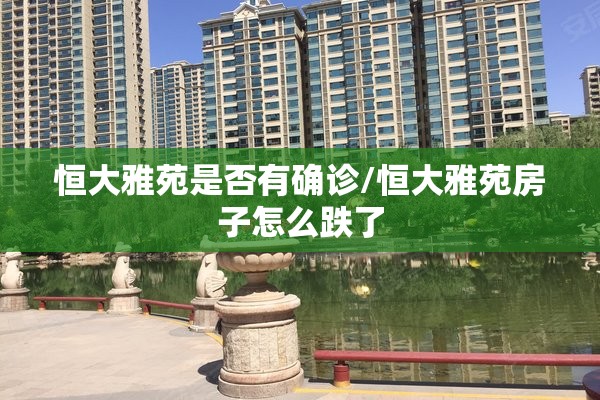 恒大雅苑是否有确诊/恒大雅苑房子怎么跌了