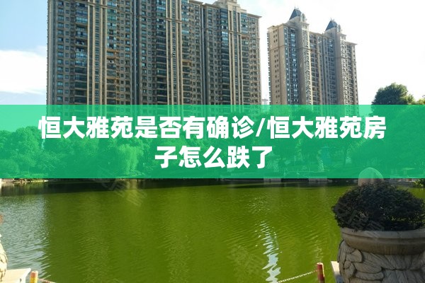 恒大雅苑是否有确诊/恒大雅苑房子怎么跌了 恒大雅苑是否有确诊/恒大雅苑房子怎么跌了