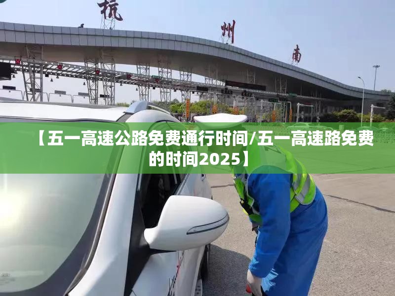 【五一高速公路免费通行时间/五一高速路免费的时间2025】