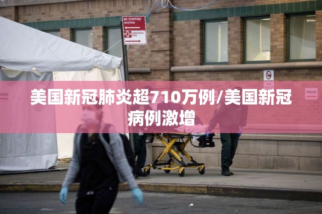 美国新冠肺炎超710万例/美国新冠病例激增
