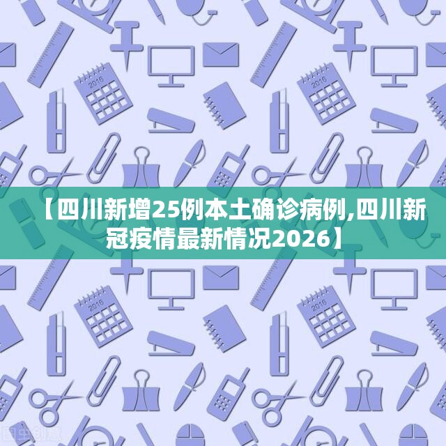 【四川新增25例本土确诊病例,四川新冠疫情最新情况2026】 【四川新增25例本土确诊病例,四川新冠疫情最新情况2026】