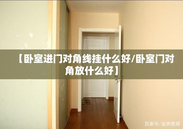 【卧室进门对角线挂什么好/卧室门对角放什么好】