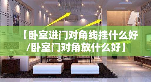 【卧室进门对角线挂什么好/卧室门对角放什么好】