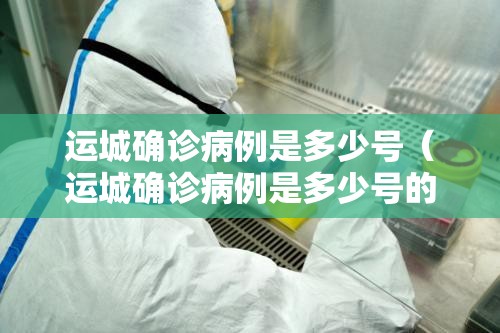 运城确诊病例是多少号（运城确诊病例是多少号的）