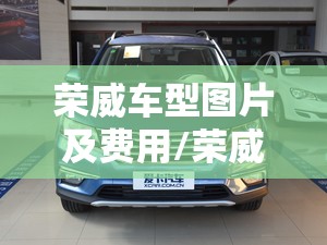 荣威车型图片及费用/荣威汽车报价及图片所有车型 荣威车型图片及费用/荣威汽车报价及图片所有车型