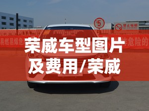 荣威车型图片及费用/荣威汽车报价及图片所有车型 荣威车型图片及费用/荣威汽车报价及图片所有车型