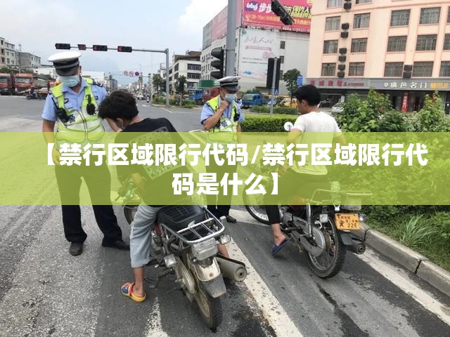 【禁行区域限行代码/禁行区域限行代码是什么】