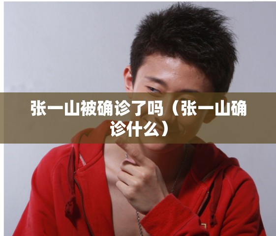 张一山被确诊了吗（张一山确诊什么）