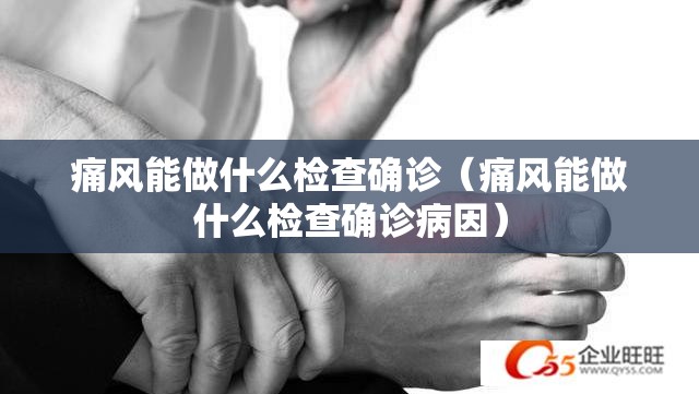 痛风能做什么检查确诊（痛风能做什么检查确诊病因）
