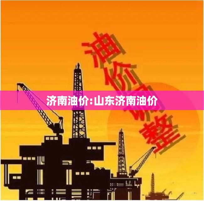 济南油价:山东济南油价 济南油价:山东济南油价