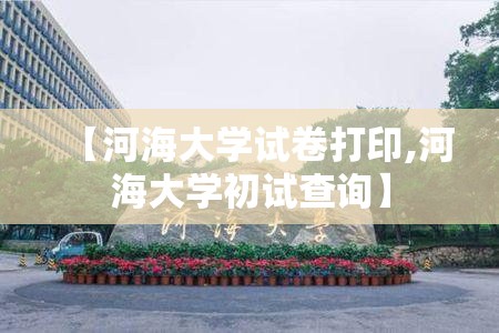 【河海大学试卷打印,河海大学初试查询】