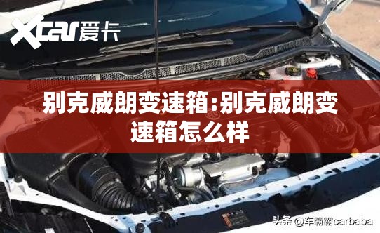 别克威朗变速箱:别克威朗变速箱怎么样