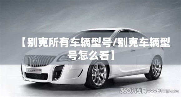 【别克所有车辆型号/别克车辆型号怎么看】