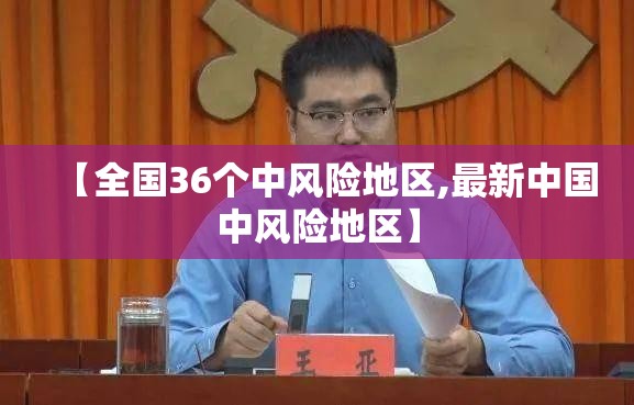 【全国36个中风险地区,最新中国中风险地区】 【全国36个中风险地区,最新中国中风险地区】