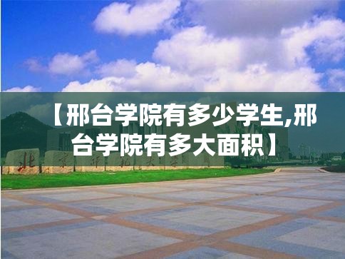 【邢台学院有多少学生,邢台学院有多大面积】 【邢台学院有多少学生,邢台学院有多大面积】