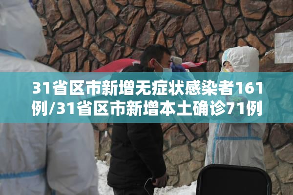 31省区市新增无症状感染者161例/31省区市新增本土确诊71例