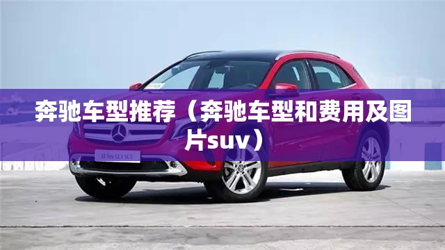 奔驰车型推荐(奔驰车型和费用及图片suv) 奔驰车型推荐(奔驰车型和费用及图片suv)